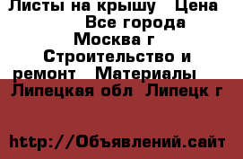 Листы на крышу › Цена ­ 100 - Все города, Москва г. Строительство и ремонт » Материалы   . Липецкая обл.,Липецк г.